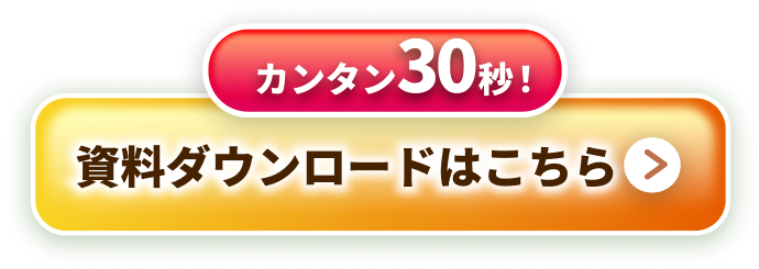 カンタン30秒！資料ダウンロードはこちら