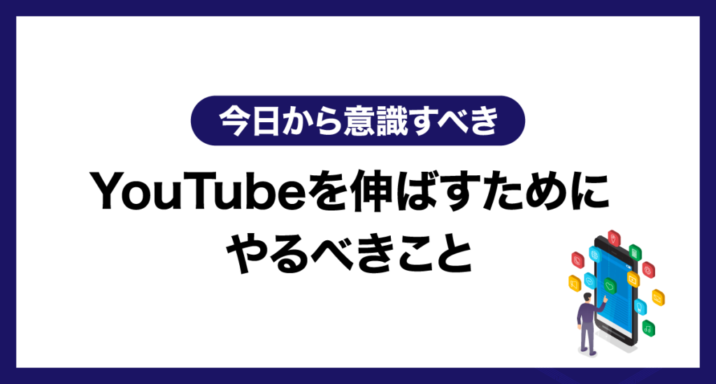 【今日から意識すべき】YouTubeを伸ばすためにやるべきこと