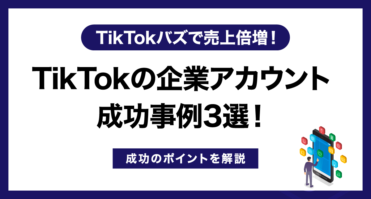 TikTokの企業アカウント成功事例3選！成功のポイントを解説【TikTokバズで売上倍増！】