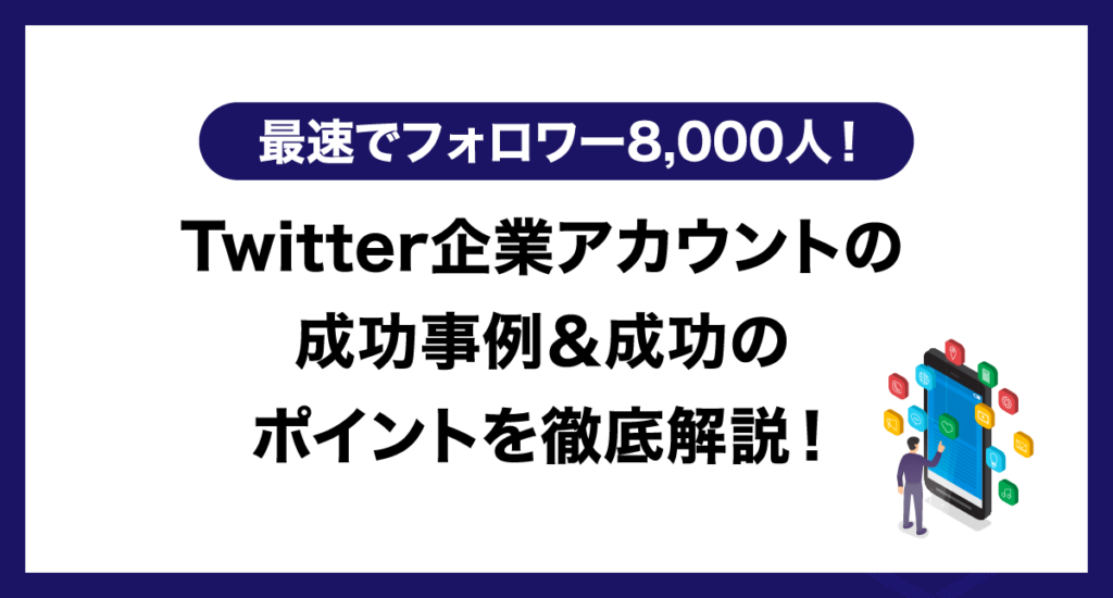 Twitter企業アカウントの成功事例＆成功のポイントを徹底解説！【最速でフォロワー8,000人！】
