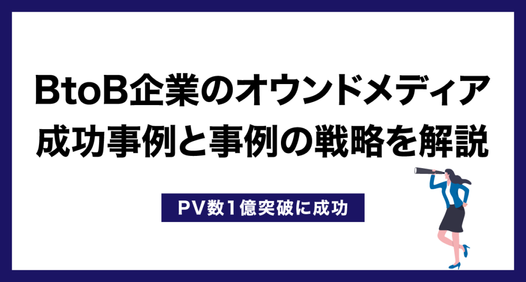 BtoB企業のオウンドメディア成功事例と事例の戦略を解説【PV数1億突破に成功】