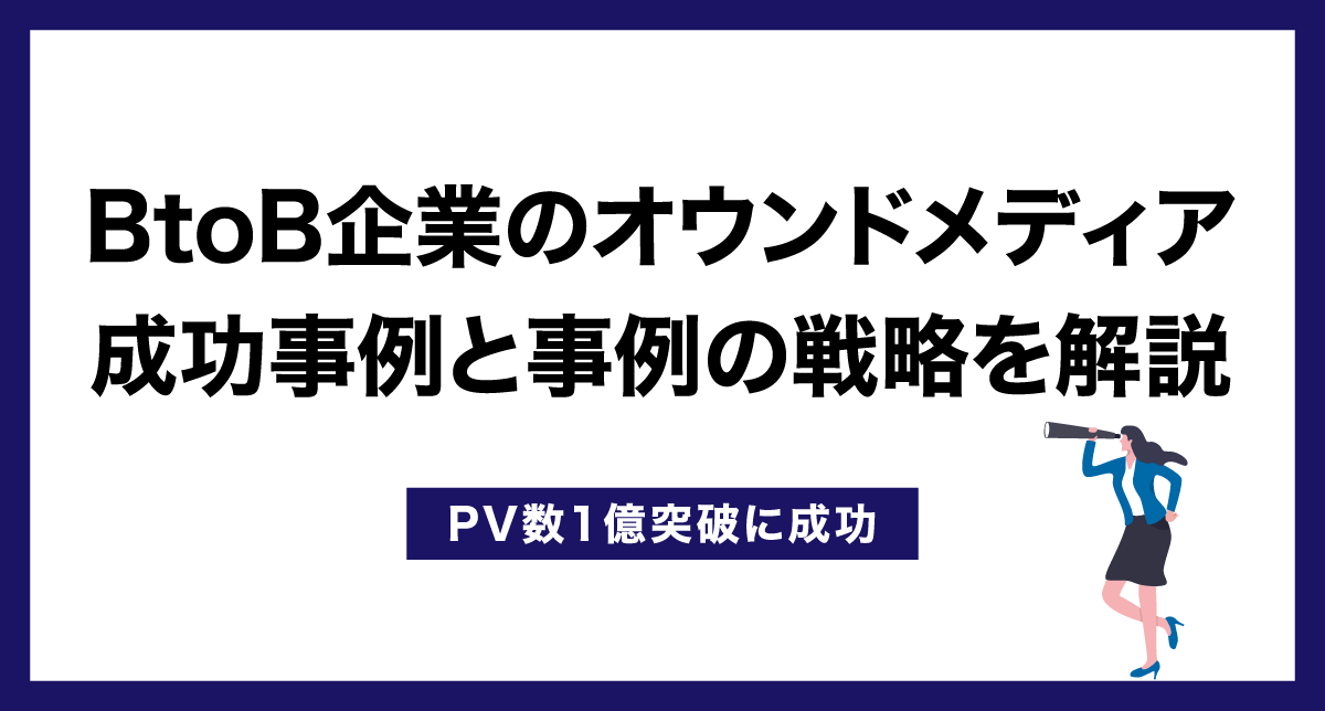 BtoB企業のオウンドメディア成功事例と事例の戦略を解説【PV数1億突破に成功】