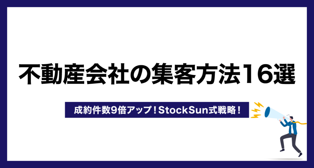 不動産会社の集客方法16選【成約件数9倍アップ！StockSun式戦略！】