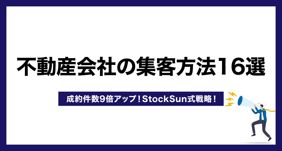 不動産会社の集客方法16選【成約件数9倍アップ！StockSun式戦略！】