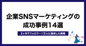 企業SNSマーケティングの成功事例14選【2ヶ月でフォロワー1万人に達成した戦略】