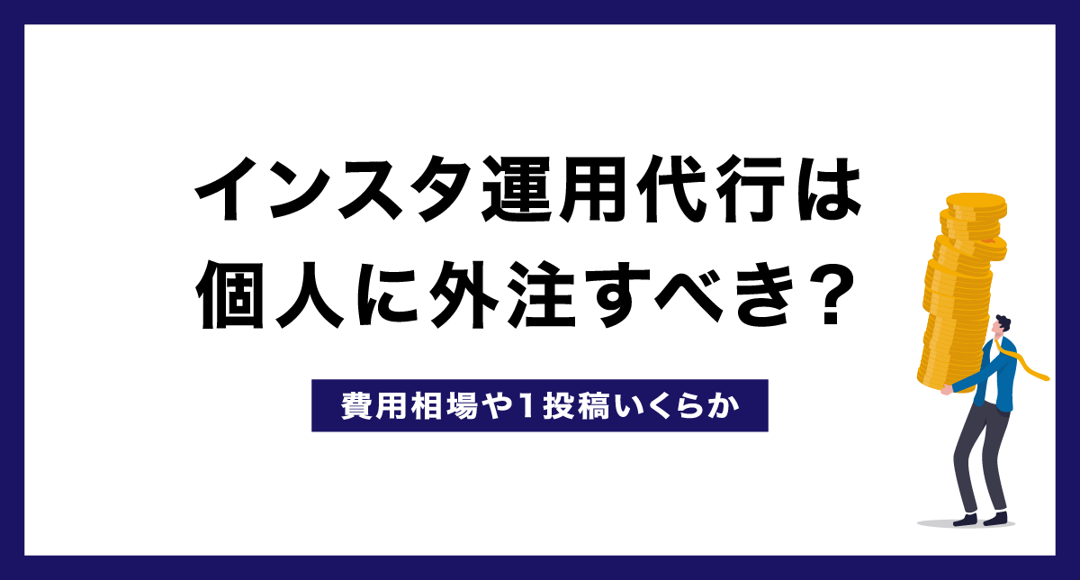 インスタ運用代行は個人に依頼すべき？費用相場を投稿代行や広告運用別に解説！