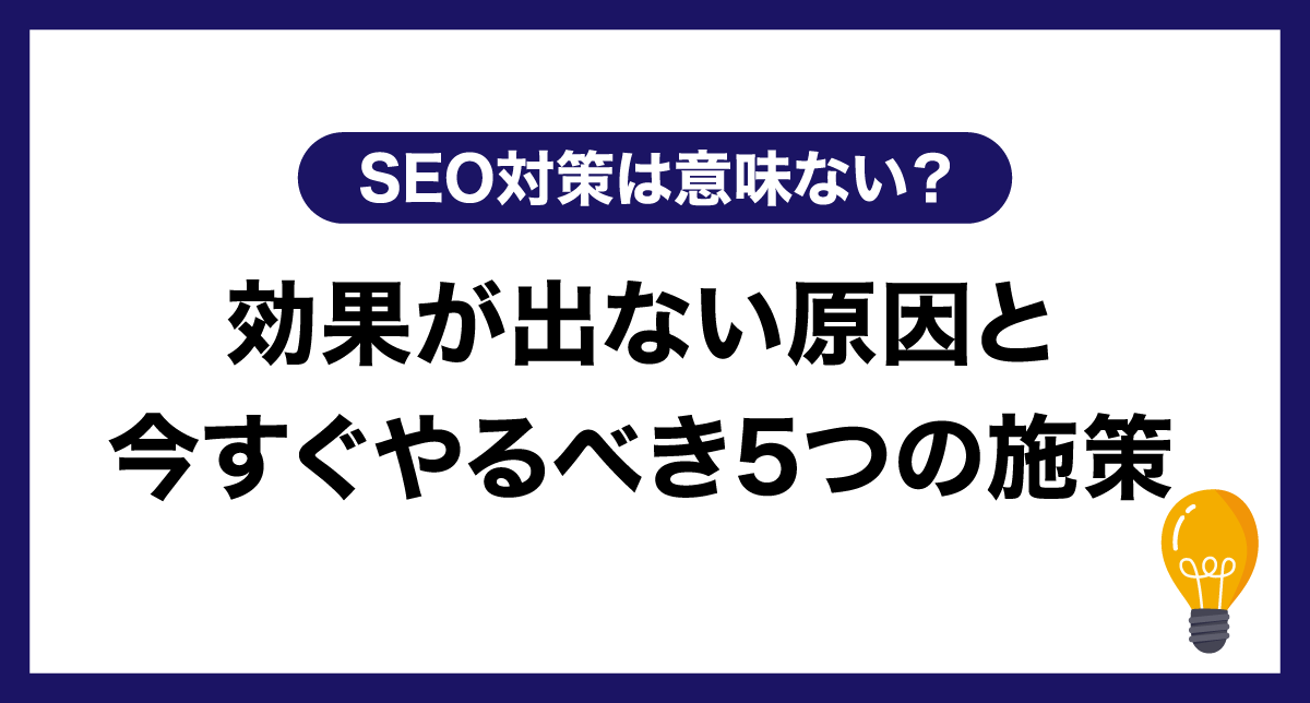 SEO対策は意味ない？効果が出ない原因と今すぐやるべき5つの施策