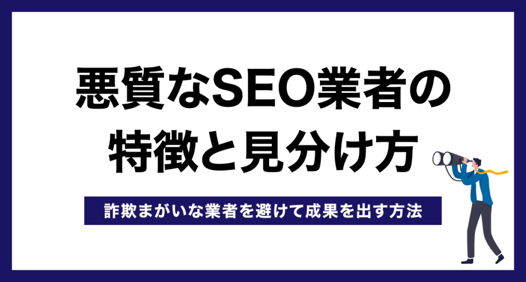 悪質なSEO業者の特徴と見分け方【詐欺まがいな業者を避けて成果を出す方法】