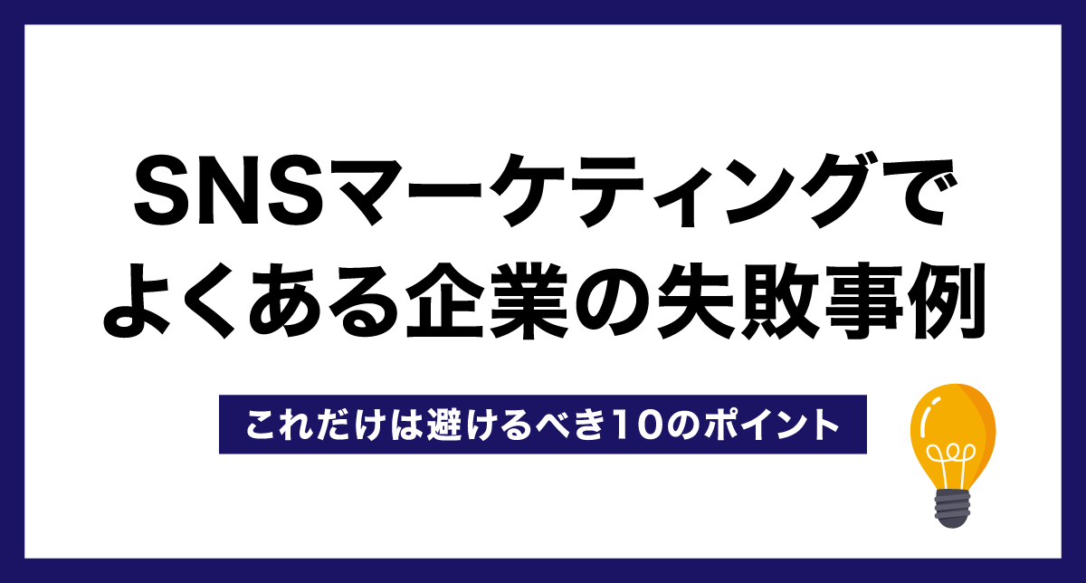 SNSマーケティングでよくある企業の失敗事例【これだけは避けるべき10のポイント】