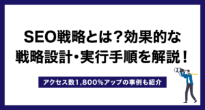 SEO戦略とは?効果的な戦略設計・実行手順を解説!アクセス数1,800%アップの事例も紹介