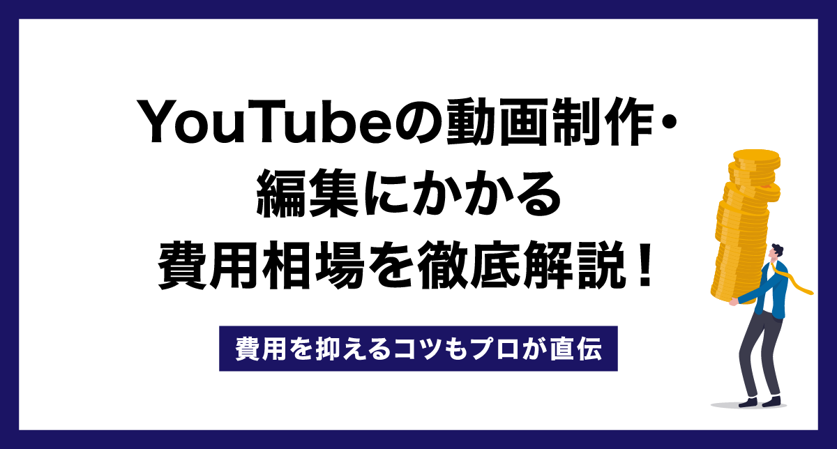 YouTubeの動画制作・編集にかかる費用相場を徹底解説！費用を抑えるコツもプロが直伝