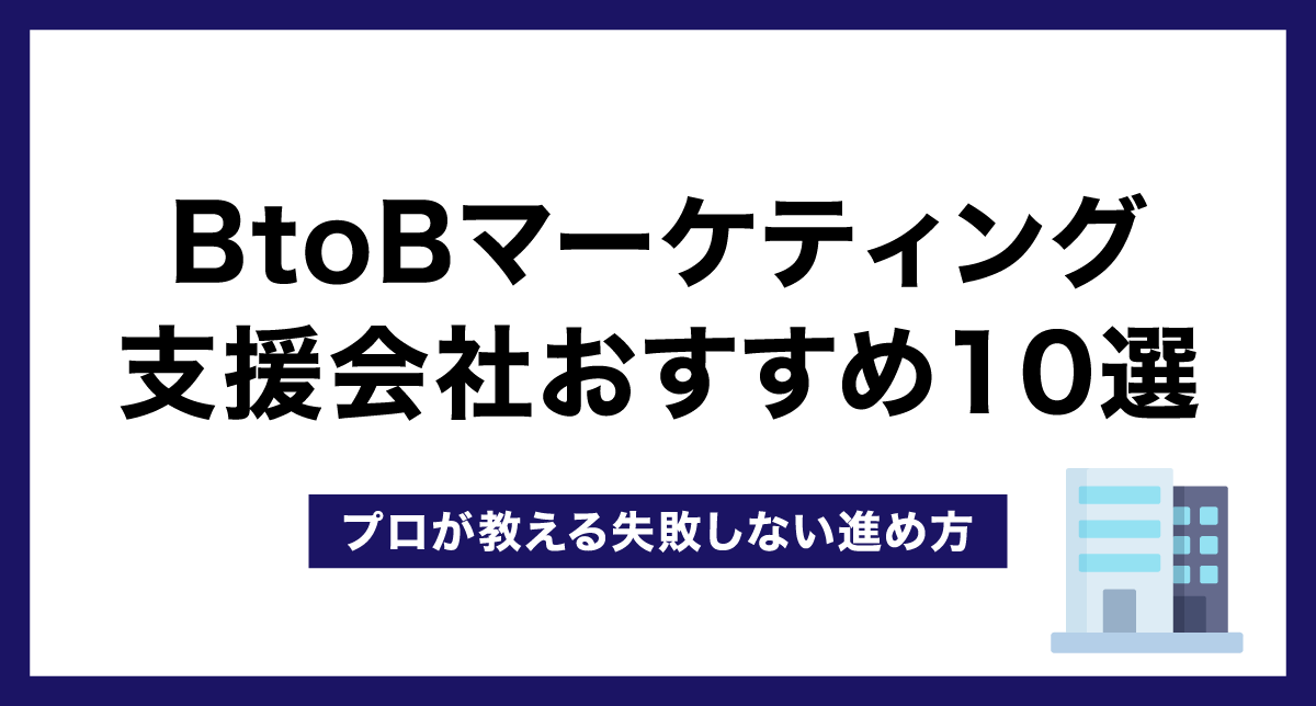 BtoBマーケティング支援会社おすすめ10選【プロが教える失敗しない進め方】