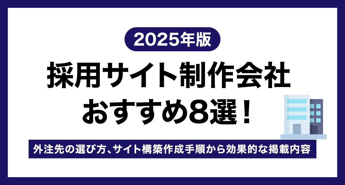 採用サイト制作会社おすすめ9選！外注先の選び方、サイト構築作成手順から効果的な掲載内容【2025年版】