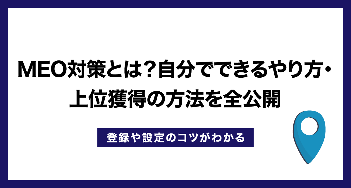 MEO対策とは？自分でできるやり方・上位表示の方法をわかりやすく解説！【登録や設定のコツ】
