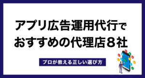 アプリ広告運用代行でおすすめの代理店17社【プロが教える正しい選び方】