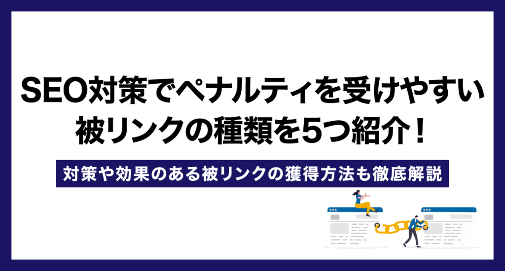 SEO対策でペナルティを受けやすい被リンクの種類を5つ紹介！対策や効果のある被リンクの獲得方法も徹底解説