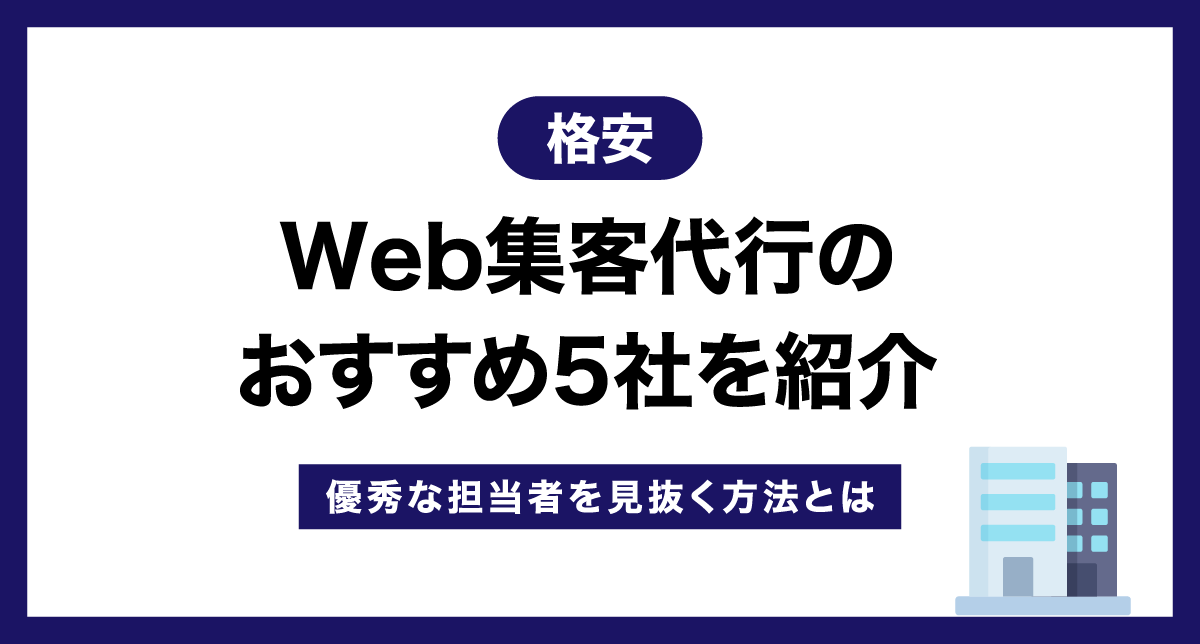 【格安】Web集客代行のおすすめ5社を紹介【優秀な担当者を見抜く方法とは】