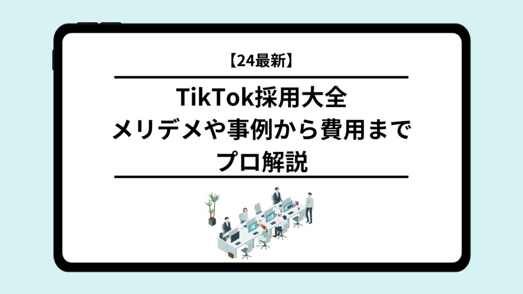 【2025年最新】TikTok採用大全｜メリデメや事例から費用までプロ解説