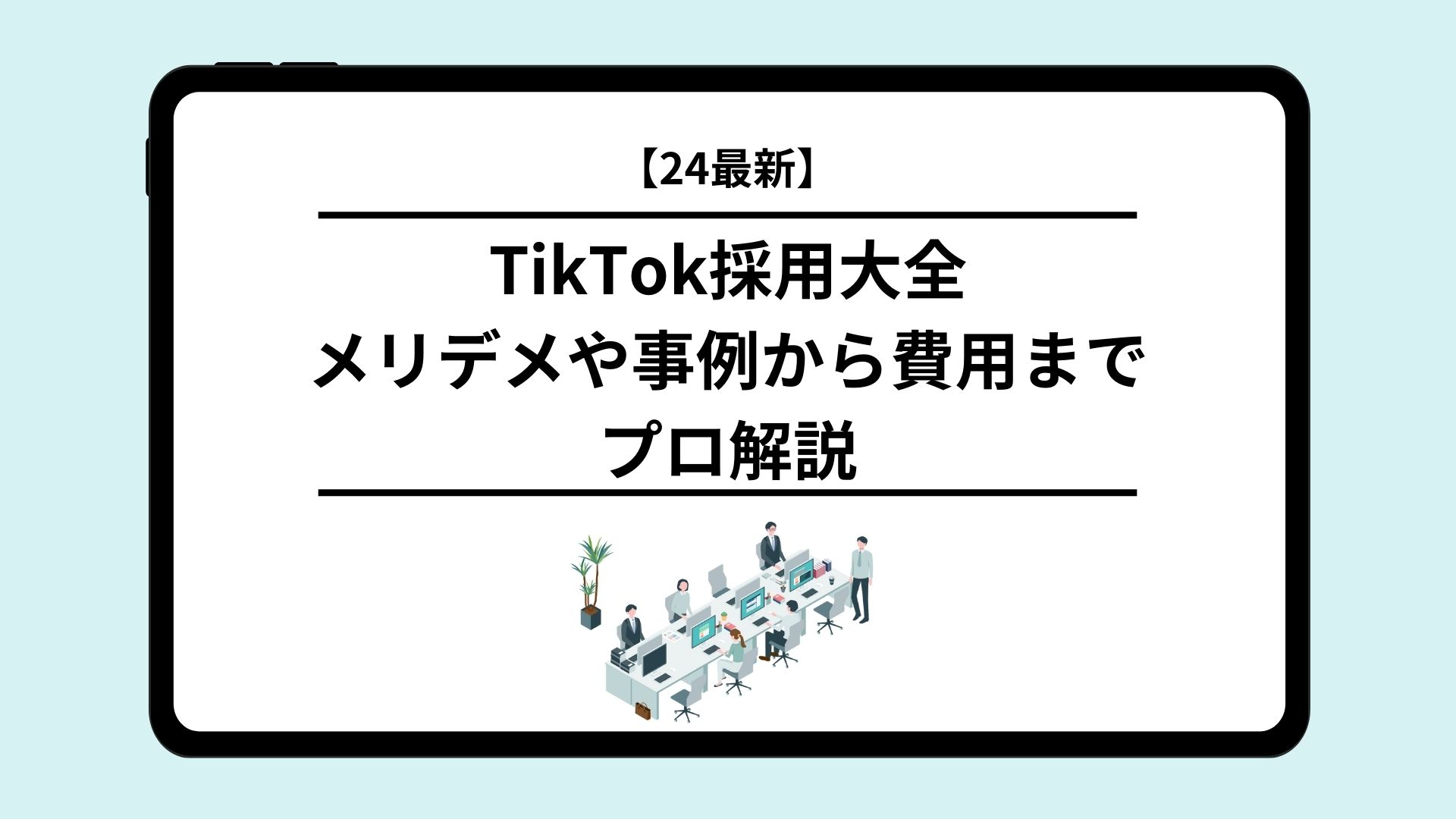 【2025年最新】TikTok採用大全｜メリデメや事例から費用までプロ解説
