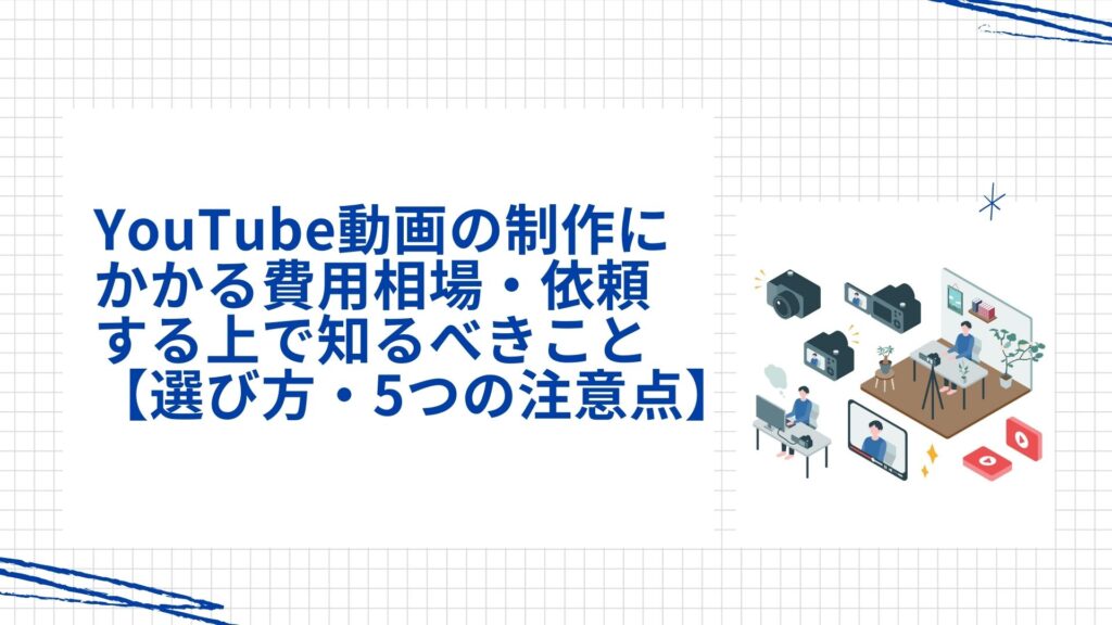 YouTube動画の制作にかかる費用相場・依頼する上で知るべきこと【選び方・5つの注意点】