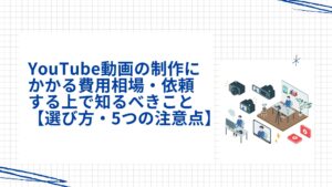 YouTube動画の制作にかかる費用相場・依頼する上で知るべきこと【選び方・5つの注意点】