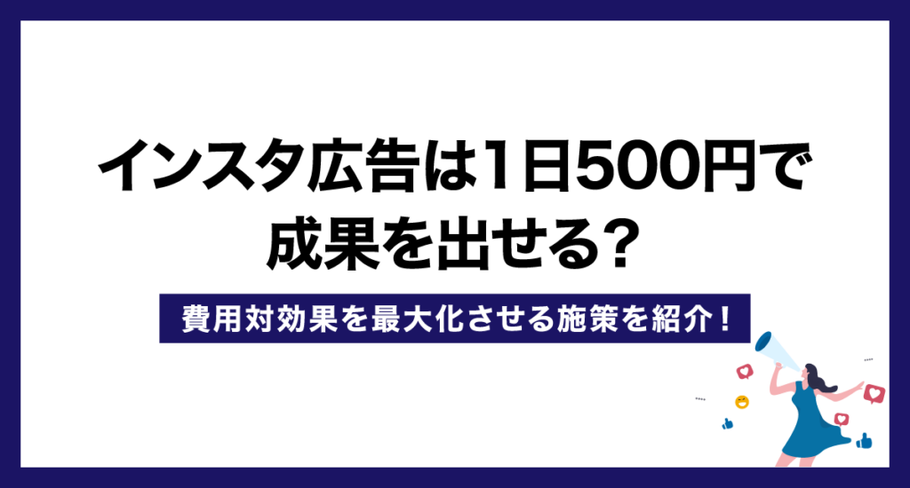 【1日500円～】インスタ広告は1日500円で成果を出せる？費用対効果を最大化させる施策を紹介！