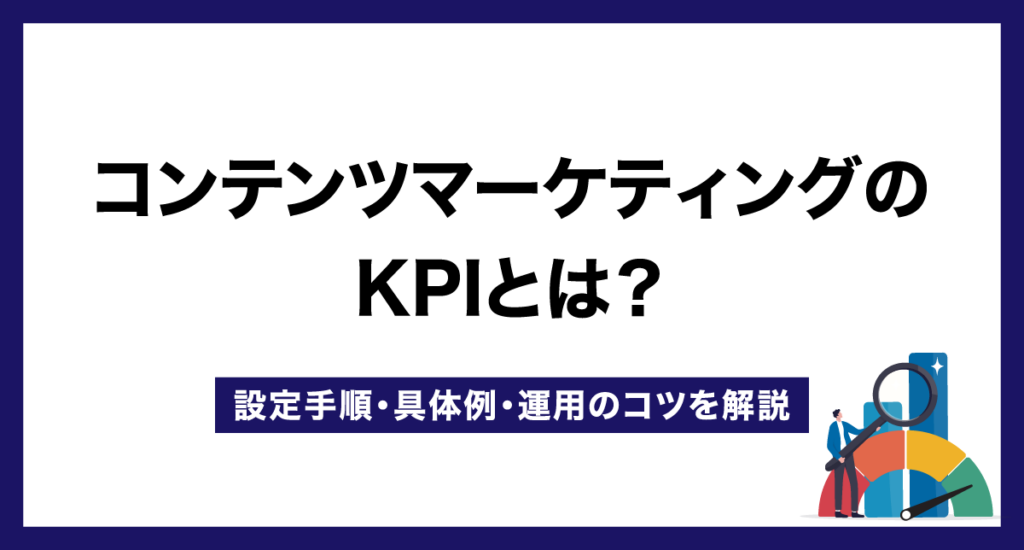 コンテンツマーケティングのKPIとは？設定手順・具体例・運用のコツを解説