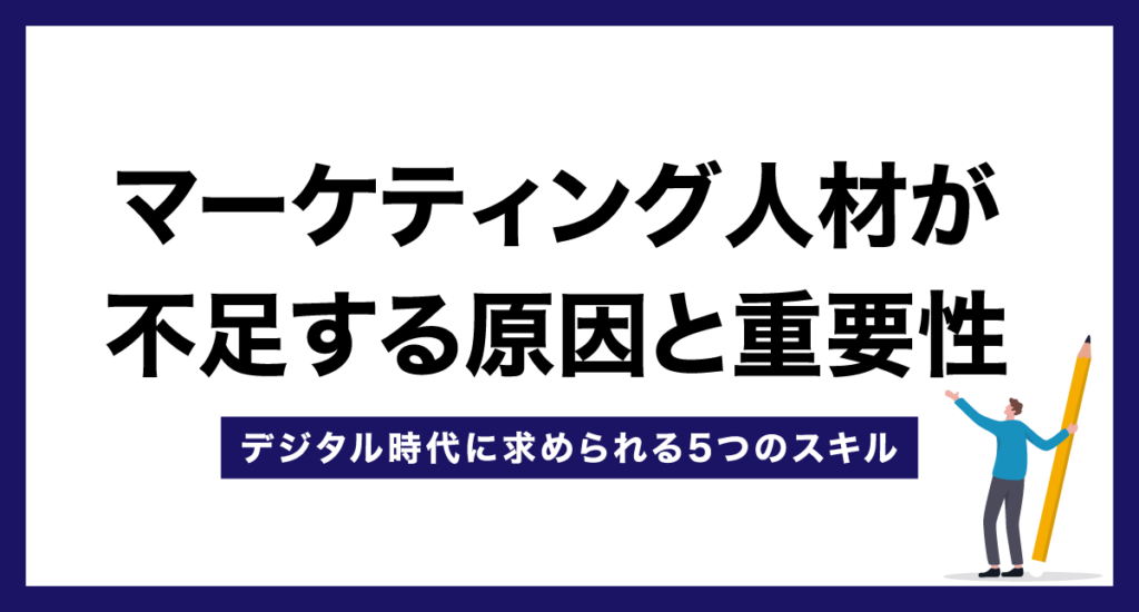 マーケティング人材が不足する原因と重要性【デジタル時代に求められる5つのスキル】