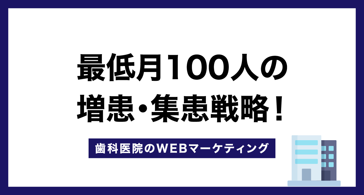 【歯科医院のWEBマーケティング】最低月100人の増患・集患戦略！