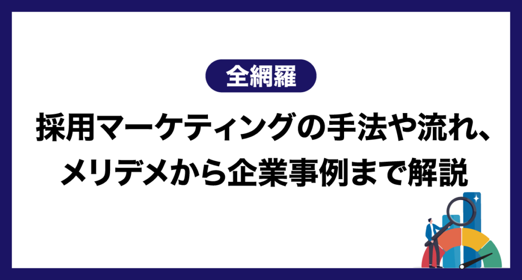 【全網羅】採用マーケティングの手法や流れ、メリデメから企業事例まで解説