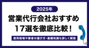【2025年後期】営業代行会社おすすめ17選を徹底比較!費用相場や業者の選び方・基礎知識も詳しく解説