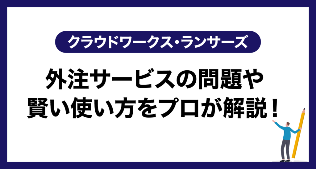 クラウドワークス・ランサーズの評判は？利用時の注意点や賢い外注サービスの使い方を解説！