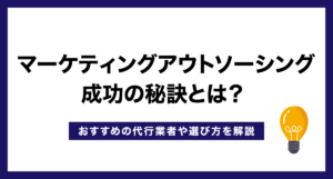 マーケティングアウトソーシング成功の秘訣とは? おすすめの代行業者や選び方を解説
