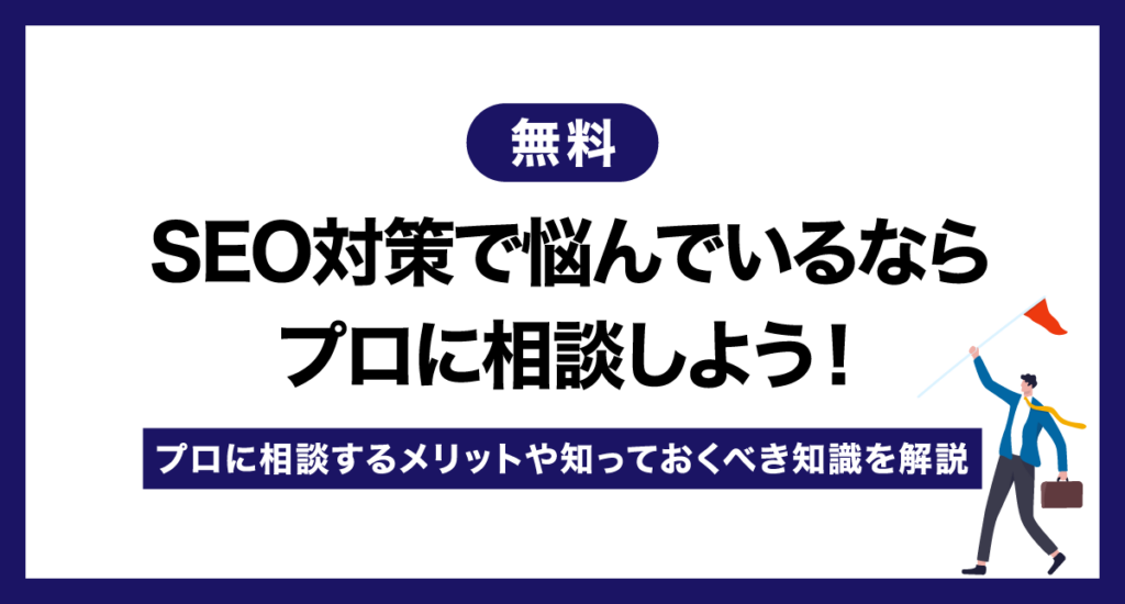【無料】SEO対策で悩んでいるならプロに相談しよう！プロに相談するメリットや知っておくべき知識を解説