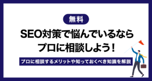 【無料】SEO対策で悩んでいるならプロに相談しよう!プロに相談するメリットや知っておくべき知識を解説