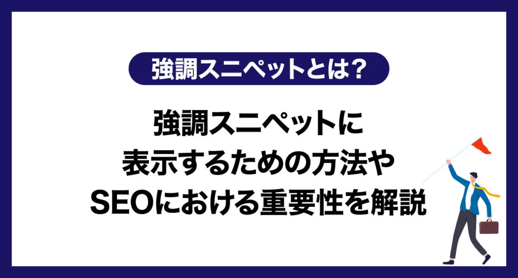 強調スニペットとは？強調スニペットに表示するための方法やSEOにおける重要性を解説
