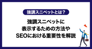 強調スニペットとは?強調スニペットに表示するための方法やSEOにおける重要性を解説