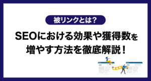 被リンクとは?SEOにおける効果や獲得数を増やす方法を徹底解説!