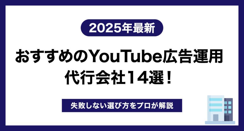 【2025年最新】おすすめのYouTube広告運用代行会社14選！失敗しない選び方をプロが解説
