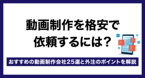動画制作を格安で依頼するには?おすすめの動画制作会社25選と外注のポイントを解説