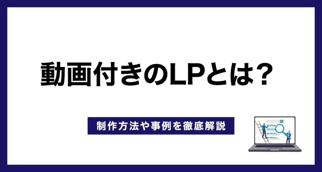 動画付きのLP(ランディングページ)とは?制作方法や事例を徹底解説