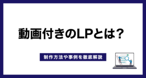動画付きのLP(ランディングページ)とは?制作方法や事例を徹底解説