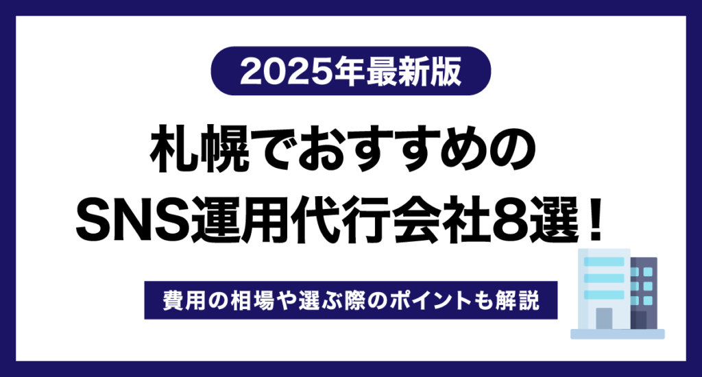 札幌でおすすめのSNS運用代行会社9選！費用の相場や選ぶ際のポイントも解説【2025年最新版】