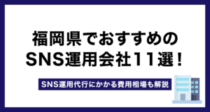 福岡県でおすすめのSNS運用会社12選!SNS運用代行にかかる費用相場も解説