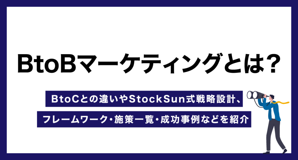BtoBマーケティングとは？BtoCとの違いやStockSun式戦略設計、フレームワーク・施策一覧・成功事例などを紹介
