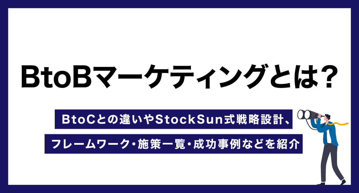 BtoBマーケティングとは？BtoCとの違いやStockSun式戦略設計、フレームワーク・施策一覧・成功事例などを紹介