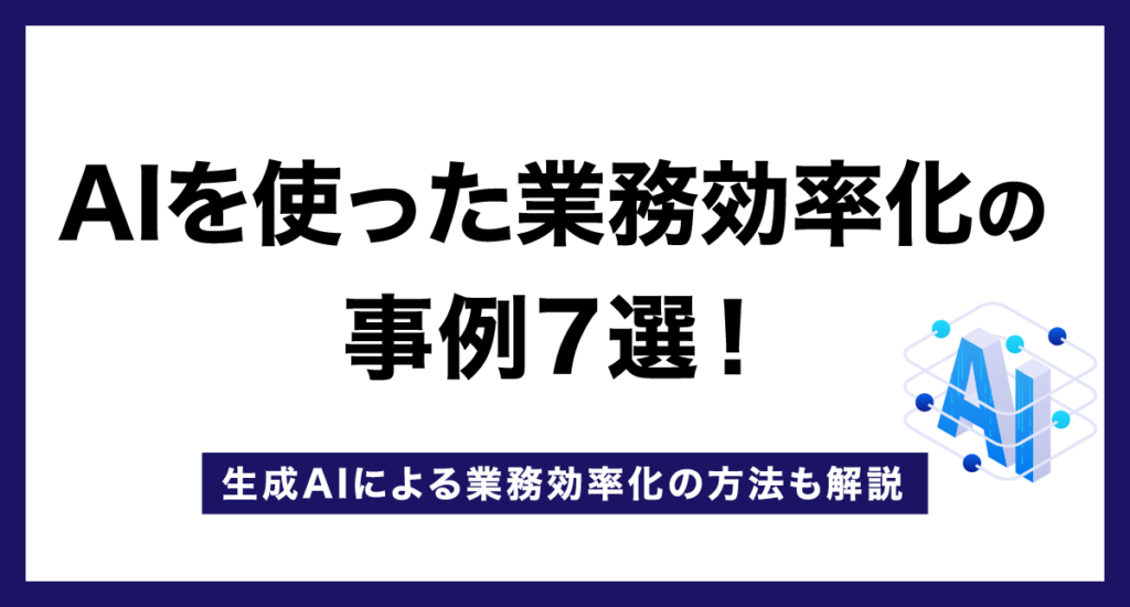 AIを使った業務効率化の事例7選！生成AIによる業務効率化の方法も解説