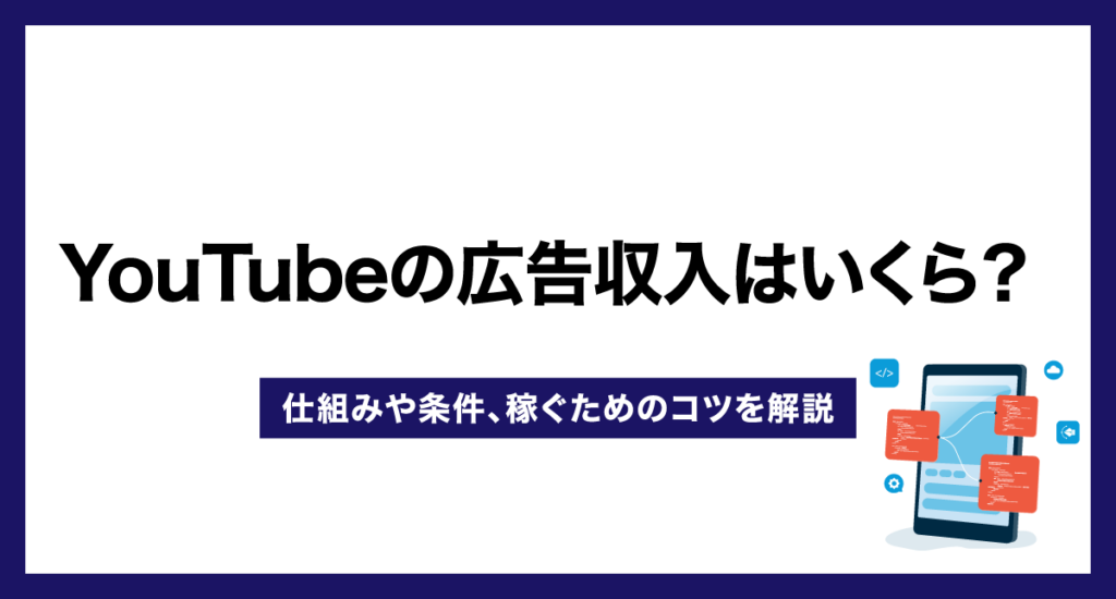 YouTubeの広告収入はいくら？仕組みや条件、収益化のコツを解説