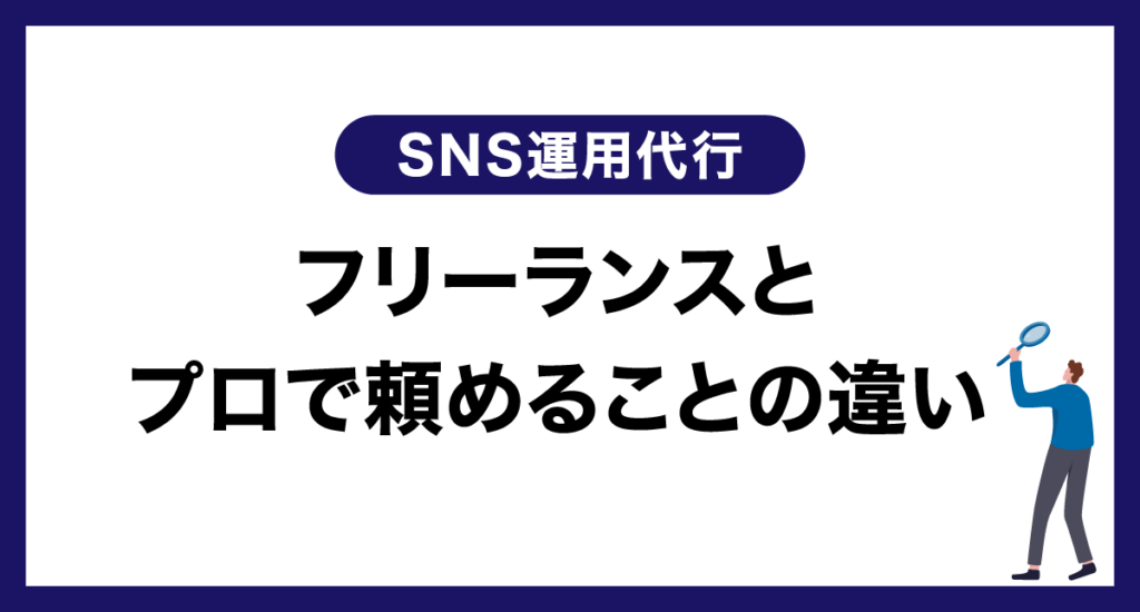 【SNS運用代行】フリーランスとプロで頼めることの違い