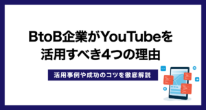 BtoB企業がYouTubeを活用すべき4つの理由|活用事例や成功のコツを徹底解説